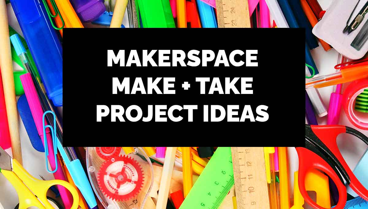 Makerspace Make And Take Project Ideas